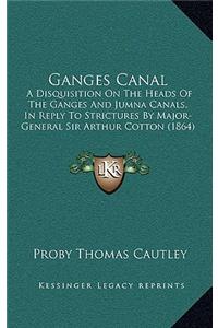 Ganges Canal: A Disquisition on the Heads of the Ganges and Jumna Canals, in Reply to Strictures by Major-General Sir Arthur Cotton (1864)