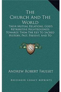 The Church And The World: Their Mutual Relations, God's Retributive Righteousness Towards Them The Key To Sacred History, Past, Present, And To Come (1878)