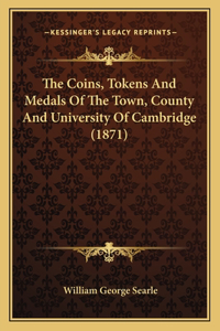 Coins, Tokens And Medals Of The Town, County And University Of Cambridge (1871)