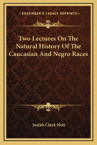 Two Lectures On The Natural History Of The Caucasian And Negro Races