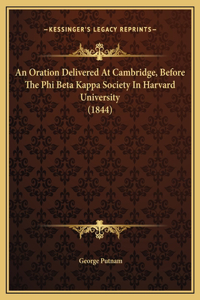 An Oration Delivered At Cambridge, Before The Phi Beta Kappa Society In Harvard University (1844)