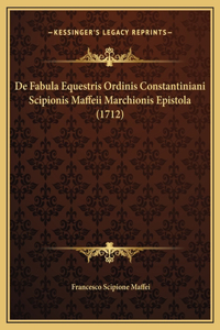 De Fabula Equestris Ordinis Constantiniani Scipionis Maffeii Marchionis Epistola (1712)