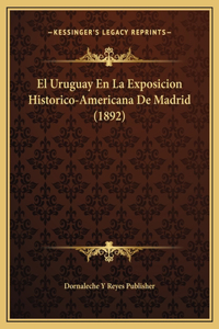 El Uruguay En La Exposicion Historico-Americana De Madrid (1892)