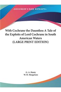 With Cochrane the Dauntless a Tale of the Exploits of Lord Cochrane in South American Waters