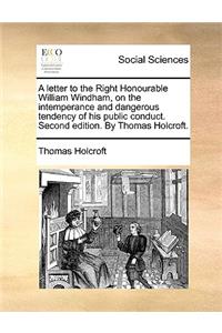 A Letter to the Right Honourable William Windham, on the Intemperance and Dangerous Tendency of His Public Conduct. Second Edition. by Thomas Holcroft.