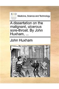 A Dissertation on the Malignant, Ulcerous Sore-Throat. by John Huxham, ...