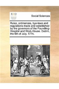 Rules, Ordinances, Bye-Laws and Regulations Made and Established by the Governors of the Foundling-Hospital and Work-House. Dublin, the 6th of July, 1774.