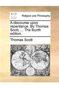 A Discourse Upon Repentance. by Thomas Scott, ... the Fourth Edition.