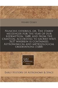 Nuncius Sydereus, Or, the Starry Messenger for the Year of Our Redemption, 1688, and from the Creation, According to Sacred Writ, 5637 Wherein Is Contained, Astronomical and Meterological Observations (1688)