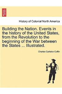 Building the Nation. Events in the history of the United States, from the Revolution to the beginning of the War between the States ... Illustrated.