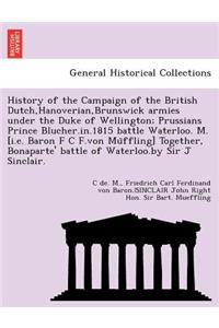 History of the Campaign of the British Dutch, Hanoverian, Brunswick Armies Under the Duke of Wellington; Prussians Prince Blucher.In.1815 Battle Waterloo. M. [I.E. Baron F C F.Von Mu Ffling] Together, Bonaparte' Battle of Waterloo.by Sir J Sinclair