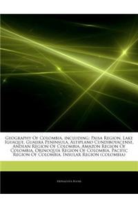 Articles on Geography of Colombia, Including: Paisa Region, Lake Iguaque, Guajira Peninsula, Altiplano Cundiboyacense, Andean Region of Colombia, Amaz
