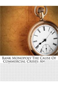 Bank Monopoly the Cause of Commercial Crises