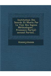 Institution Des Sourds Et Muets Par La Voie Des Signes Methodiques... Premiere Partie[-Second Partie]...