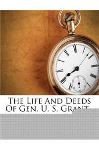 The Life and Deeds of Gen. U. S. Grant...