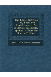 Home Dietitian; Or, Food and Health; Scientific Dietetics Practically Applied