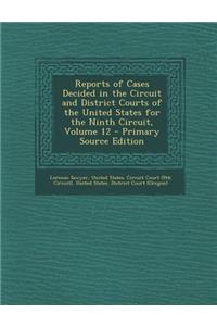 Reports of Cases Decided in the Circuit and District Courts of the United States for the Ninth Circuit, Volume 12