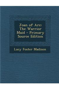 Joan of Arc: The Warrior Maid
