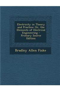 Electricity in Theory and Practice; Or, the Elements of Electrical Engineering