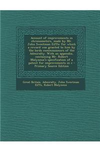 Account of Improvements in Chronometers, Made by Mr. John Sweetman Eiffe; For Which a Reward Was Granted to Him by the Lords Commissioners of the Admi
