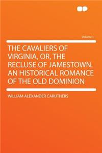 The Cavaliers of Virginia, Or, the Recluse of Jamestown. an Historical Romance of the Old Dominion Volume 1