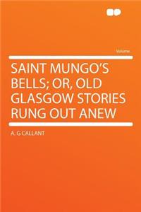 Saint Mungo's Bells; Or, Old Glasgow Stories Rung Out Anew