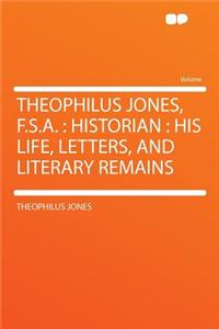 Theophilus Jones, F.S.A.: Historian: His Life, Letters, and Literary Remains