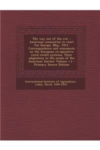 The Way Out of the Rut.: American Committee to Start for Europe, May, 1913. Correspondence and Comments on the European Co-Operative Rural Credit Systems. Their Adaptation to the Needs of the American Farmer Volume V.1 - Primary Source Edition