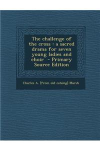 The Challenge of the Cross: A Sacred Drama for Seven Young Ladies and Choir