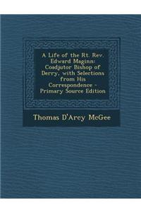 A Life of the Rt. REV. Edward Maginn: Coadjutor Bishop of Derry, with Selections from His Correspondence