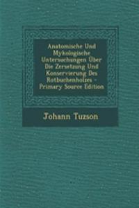 Anatomische Und Mykologische Untersuchungen Uber Die Zersetzung Und Konservierung Des Rotbuchenholzes