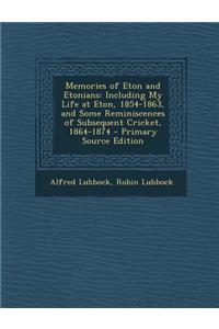 Memories of Eton and Etonians: Including My Life at Eton, 1854-1863, and Some Reminiscences of Subsequent Cricket, 1864-1874