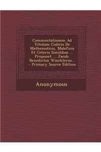 Commentationem Ad Titulum Codicis de Mathematicis, Maleficis Et Ceteris Similibus ... Proponet ... Jacob. Benedictus Wincklerus...