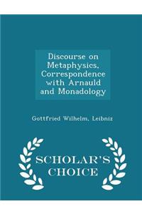 Discourse on Metaphysics, Correspondence with Arnauld and Monadology - Scholar's Choice Edition