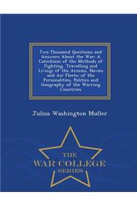 Two Thousand Questions and Answers about the War: A Catechism of the Methods of Fighting, Travelling and Living; Of the Armies, Navies and Air Fleets; Of the Personalities, Politics and Geography of the Warring Countries - War College Series