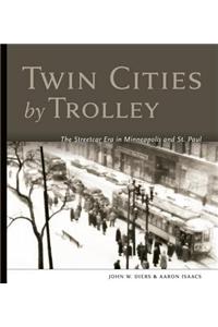 Twin Cities by Trolley: The Streetcar Era in Minneapolis and St. Paul