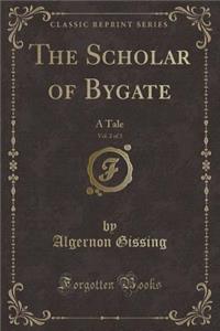 The Scholar of Bygate, Vol. 2 of 3: A Tale (Classic Reprint)