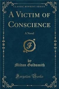 A Victim of Conscience: A Novel (Classic Reprint)