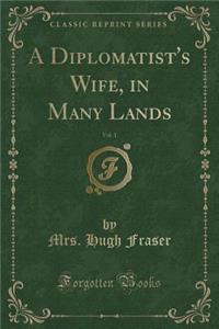 A Diplomatist's Wife, in Many Lands, Vol. 1 (Classic Reprint)