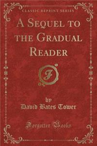 A Sequel to the Gradual Reader (Classic Reprint)