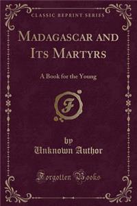 Madagascar and Its Martyrs: A Book for the Young (Classic Reprint)