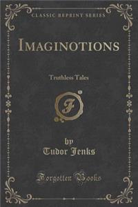 Imaginotions: Truthless Tales (Classic Reprint)
