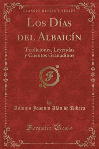 Los Dï¿½as del Albaicï¿½n: Tradiciones, Leyendas y Cuentos Granadinos (Classic Reprint)