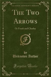 The Two Arrows: Or Frank and Charley (Classic Reprint)