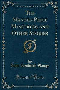 The Mantel-Piece Minstrels, and Other Stories (Classic Reprint)
