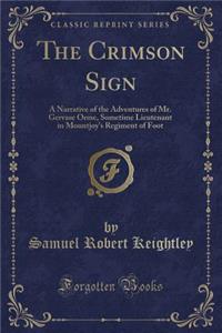 The Crimson Sign: A Narrative of the Adventures of Mr. Gervase Orme, Sometime Lieutenant in Mountjoy's Regiment of Foot (Classic Reprint)