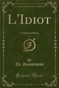 L'Idiot, Vol. 1: Traduit Du Russe (Classic Reprint)