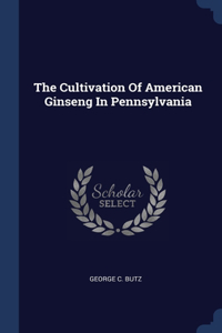 The Cultivation Of American Ginseng In Pennsylvania