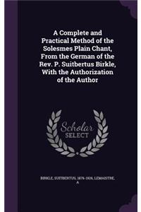 A Complete and Practical Method of the Solesmes Plain Chant, From the German of the Rev. P. Suitbertus Birkle, With the Authorization of the Author