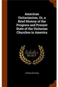 American Unitarianism, Or, a Brief History of the Progress and Present State of the Unitarian Churches in America